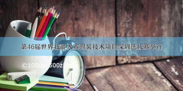 第46届世界技能大赛时装技术项目深圳选拔赛举行