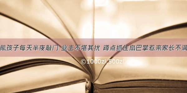 熊孩子每天半夜敲门 业主不堪其扰 蹲点抓住扇巴掌惹来家长不满