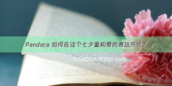 Pandora 如何在这个七夕重构爱的表达方式？