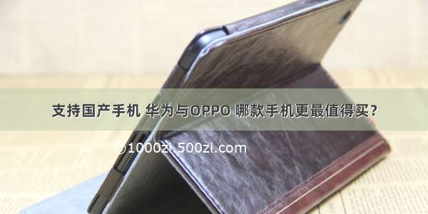 支持国产手机 华为与OPPO 哪款手机更最值得买？