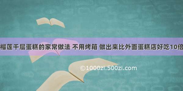 榴莲千层蛋糕的家常做法 不用烤箱 做出来比外面蛋糕店好吃10倍