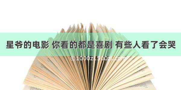 星爷的电影 你看的都是喜剧 有些人看了会哭