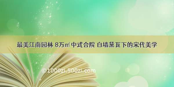 最美江南园林 8万㎡中式合院 白墙黛瓦下的宋代美学