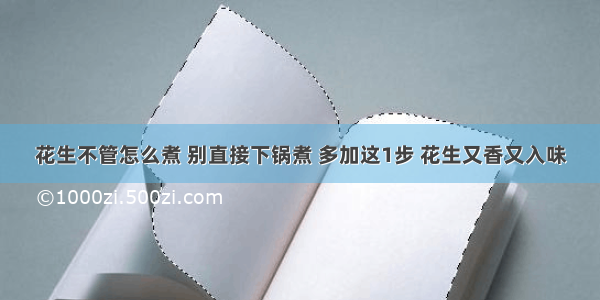 花生不管怎么煮 别直接下锅煮 多加这1步 花生又香又入味