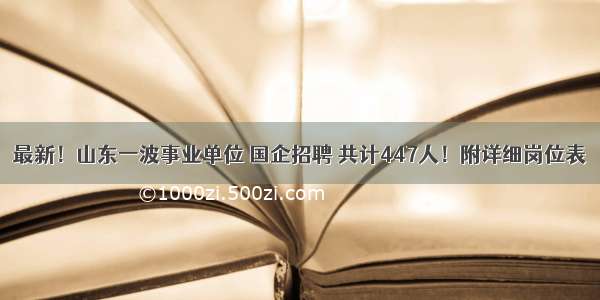 最新！山东一波事业单位 国企招聘 共计447人！附详细岗位表