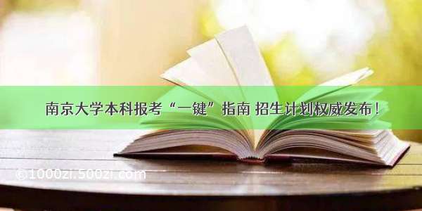 南京大学本科报考“一键”指南 招生计划权威发布！