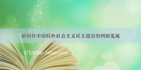 新时代中国特色社会主义民主政治的创新发展