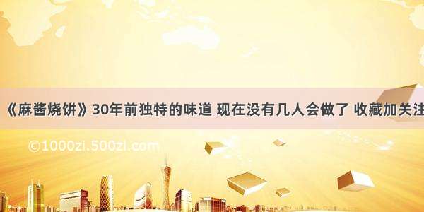 《麻酱烧饼》30年前独特的味道 现在没有几人会做了 收藏加关注