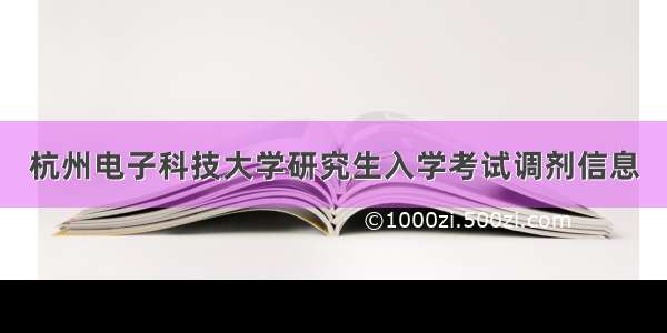 杭州电子科技大学研究生入学考试调剂信息