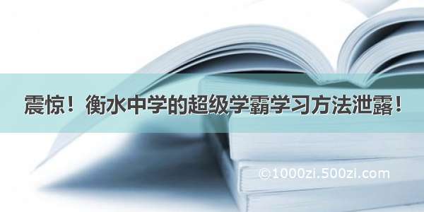 震惊！衡水中学的超级学霸学习方法泄露！