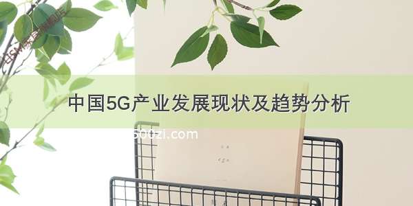 中国5G产业发展现状及趋势分析