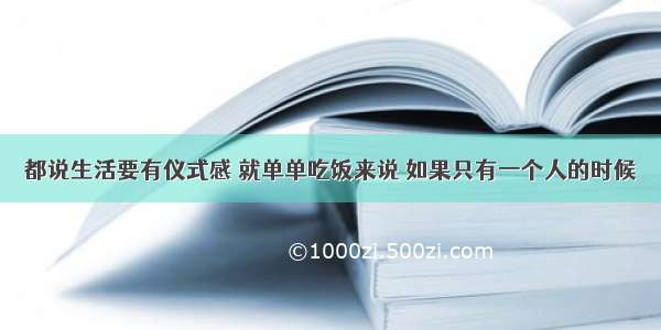 都说生活要有仪式感 就单单吃饭来说 如果只有一个人的时候