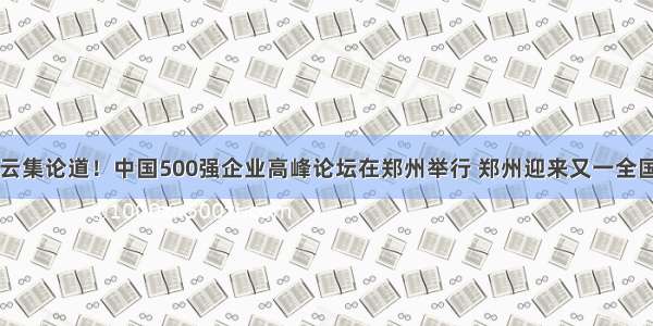 巨头云集论道！中国500强企业高峰论坛在郑州举行 郑州迎来又一全国盛会