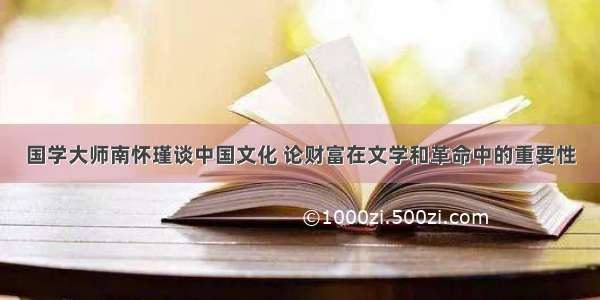 国学大师南怀瑾谈中国文化 论财富在文学和革命中的重要性