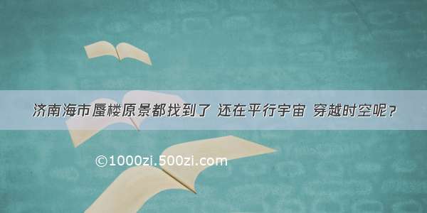 济南海市蜃楼原景都找到了 还在平行宇宙 穿越时空呢？