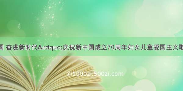 “礼赞新中国 奋进新时代”庆祝新中国成立70周年妇女儿童爱国主义歌曲创编征集活动颁