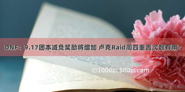 DNF：9.17团本减负奖励将增加 卢克Raid周四重置次数有用？