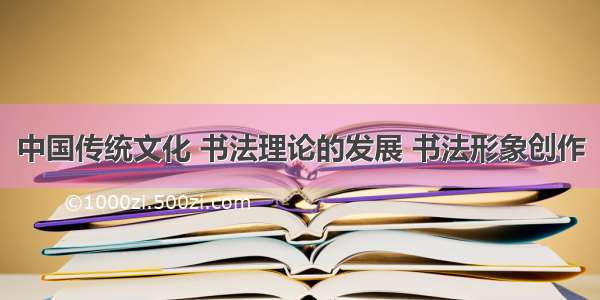 中国传统文化 书法理论的发展 书法形象创作