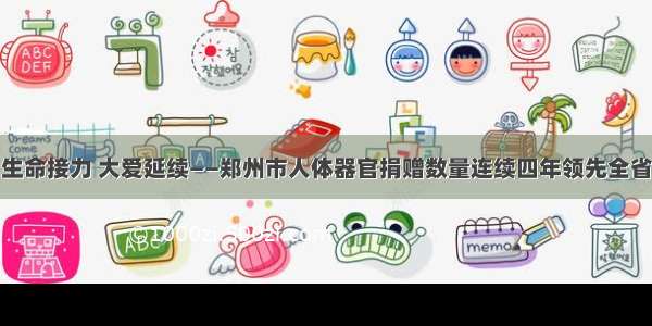 生命接力 大爱延续——郑州市人体器官捐赠数量连续四年领先全省