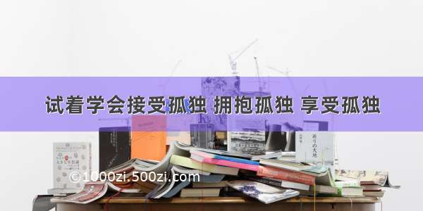 试着学会接受孤独 拥抱孤独 享受孤独