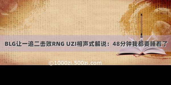 BLG让一追二击败RNG UZI相声式解说：48分钟我都要睡着了