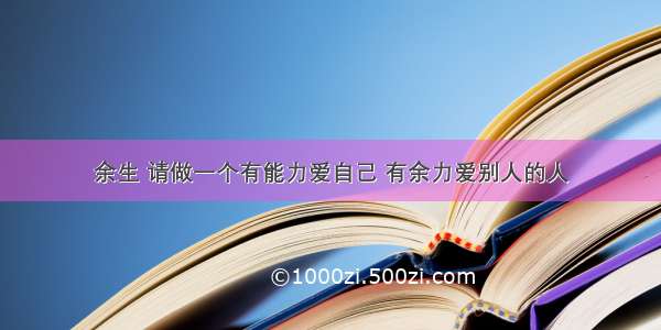 余生 请做一个有能力爱自己 有余力爱别人的人