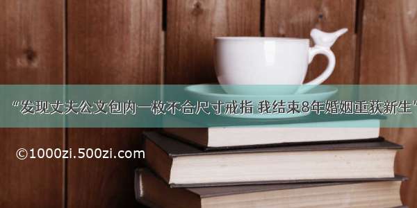 “发现丈夫公文包内一枚不合尺寸戒指 我结束8年婚姻重获新生”