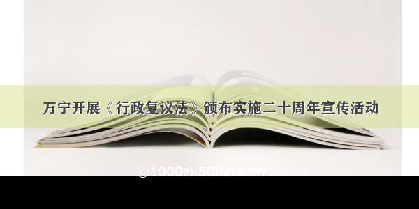 万宁开展《行政复议法》颁布实施二十周年宣传活动