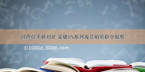 同价位手机对比 荣耀9X系列夜景拍照稳中取胜