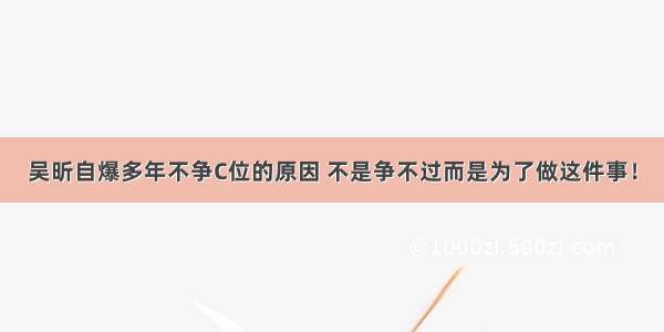 吴昕自爆多年不争C位的原因 不是争不过而是为了做这件事！