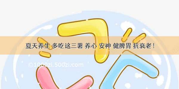 夏天养生 多吃这三薯 养心 安神 健脾胃 抗衰老！