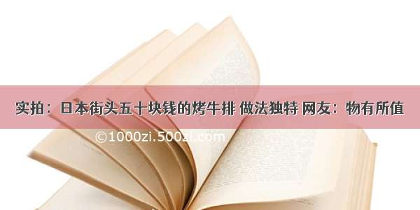 实拍：日本街头五十块钱的烤牛排 做法独特 网友：物有所值