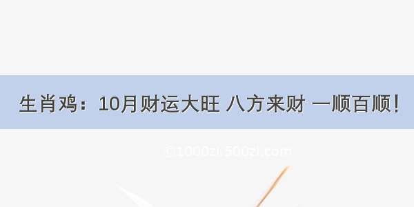 生肖鸡：10月财运大旺 八方来财 一顺百顺！