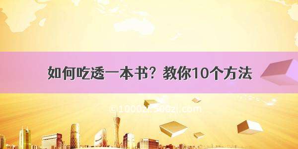 如何吃透一本书？教你10个方法