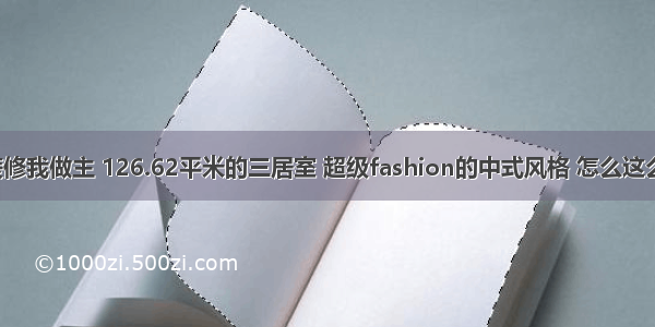 我的装修我做主 126.62平米的三居室 超级fashion的中式风格 怎么这么好看！