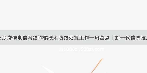 信息通信行业涉疫情电信网络诈骗技术防范处置工作一周盘点丨新一代信息技术助力涉疫情