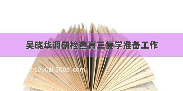 吴晓华调研检查高三复学准备工作