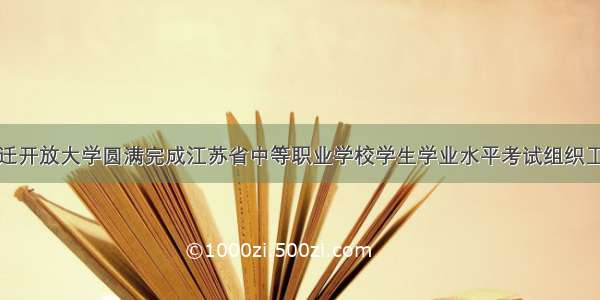 宿迁开放大学圆满完成江苏省中等职业学校学生学业水平考试组织工作