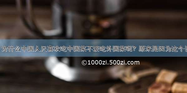 为什么中国人只喜欢吃中国菜不爱吃外国菜呢？原来是因为这个！