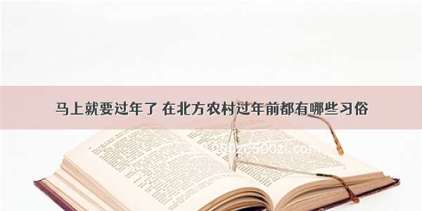 马上就要过年了 在北方农村过年前都有哪些习俗