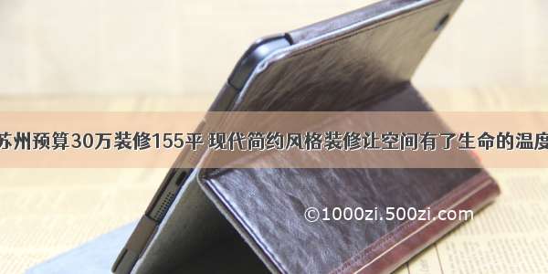 苏州预算30万装修155平 现代简约风格装修让空间有了生命的温度