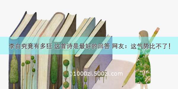 李白究竟有多狂 这首诗是最好的回答 网友：这气势比不了！