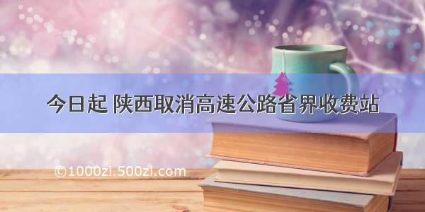 今日起 陕西取消高速公路省界收费站