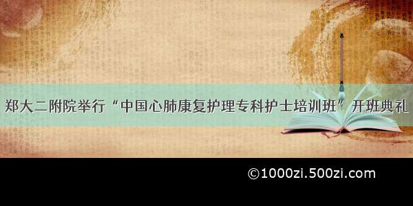 郑大二附院举行“中国心肺康复护理专科护士培训班”开班典礼