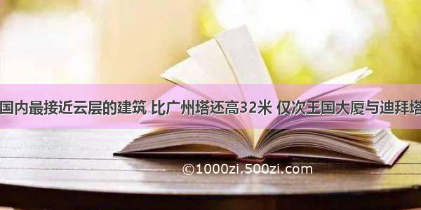 国内最接近云层的建筑 比广州塔还高32米 仅次王国大厦与迪拜塔