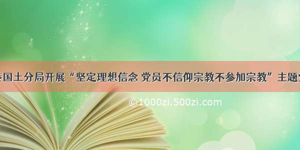 灌云临港国土分局开展“坚定理想信念 党员不信仰宗教不参加宗教”主题党日活动