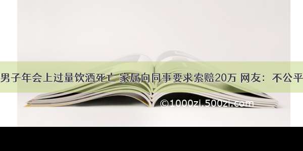 男子年会上过量饮酒死亡 家属向同事要求索赔20万 网友：不公平