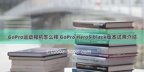 GoPro运动相机怎么样 GoPro Hero5 black版本试用介绍