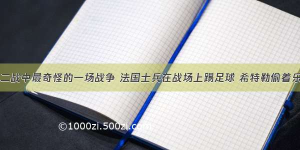 二战中最奇怪的一场战争 法国士兵在战场上踢足球 希特勒偷着乐