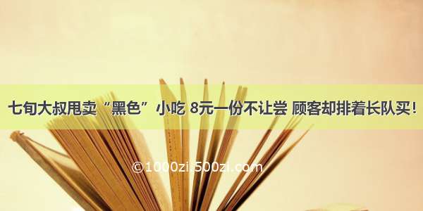 七旬大叔甩卖“黑色”小吃 8元一份不让尝 顾客却排着长队买！